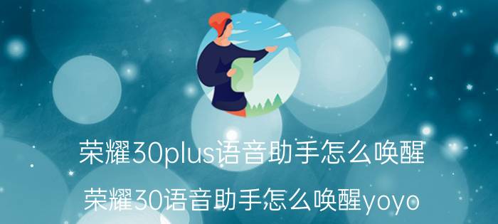 荣耀30plus语音助手怎么唤醒 荣耀30语音助手怎么唤醒yoyo？